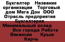 Бухгалтер › Название организации ­ Торговый дом Мега Дон, ООО › Отрасль предприятия ­ Бухгалтерия › Минимальный оклад ­ 30 000 - Все города Работа » Вакансии   . Крым,Керчь